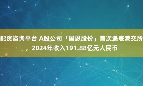 配资咨询平台 A股公司「国恩股份」首次递表港交所，2024年收入191.88亿元人民币