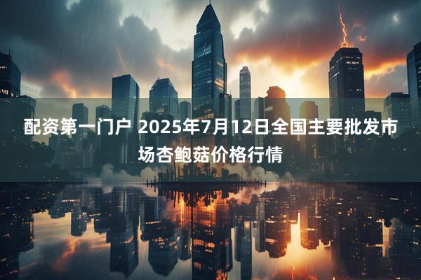 配资第一门户 2025年7月12日全国主要批发市场杏鲍菇价格行情