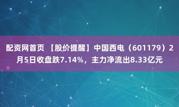配资网首页 【股价提醒】中国西电（601179）2月5日收盘跌7.14%，主力净流出8.33亿元