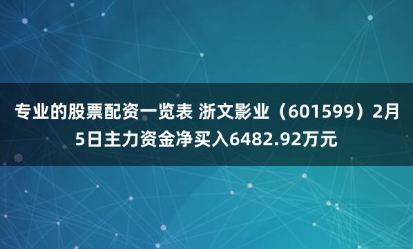 专业的股票配资一览表 浙文影业(601599)2月5日主力资金净买入6482.92万元