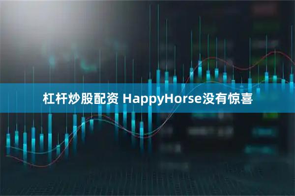 杠杆炒股配资 HappyHorse没有惊喜