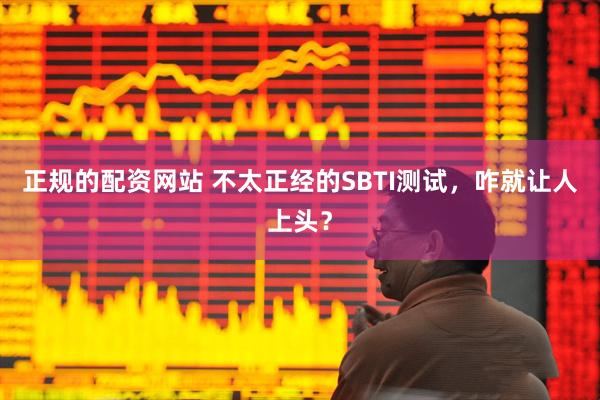 正规的配资网站 不太正经的SBTI测试,咋就让人上头?